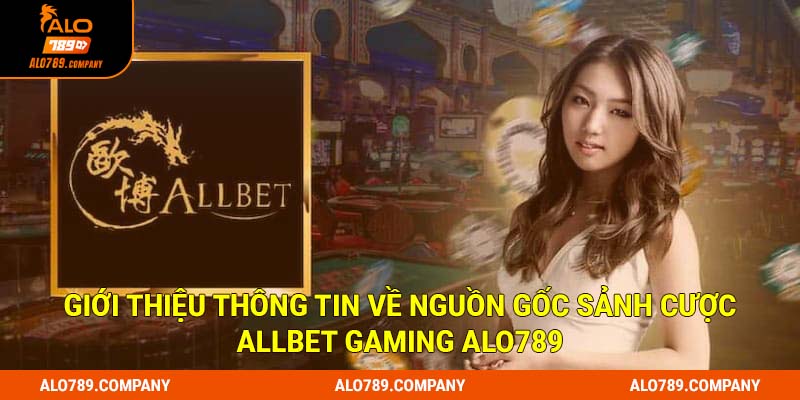 Allbet Gaming Alo789 - Sảnh Cược Giải Trí Uy Tín, An Toàn Số 1 1 Giới thiệu thông tin về nguồn gốc sảnh cược Allbet Gaming Alo789