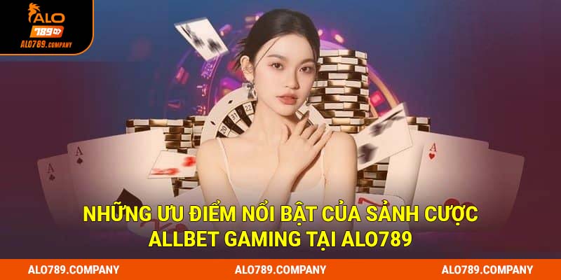 Allbet Gaming Alo789 - Sảnh Cược Giải Trí Uy Tín, An Toàn Số 1 3 Những ưu điểm nổi bật của sảnh cược Allbet Gaming tại Alo789